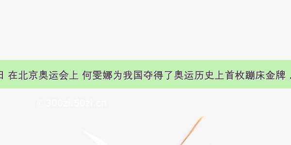 8月18日 在北京奥运会上 何雯娜为我国夺得了奥运历史上首枚蹦床金牌．假设在