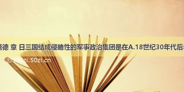 单选题德 意 日三国结成侵略性的军事政治集团是在A.18世纪30年代后半期B.