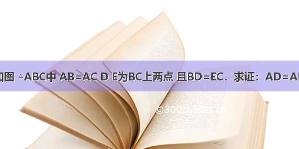 如图 △ABC中 AB=AC D E为BC上两点 且BD=EC．求证：AD=AE．