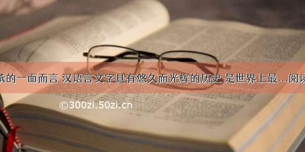 就传承的一面而言 汉语言文字具有悠久而光辉的历史 是世界上最...阅读答案