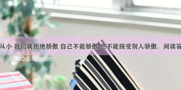 ①从小 我们就拒绝骄傲 自己不能骄傲 也不能接受别人骄傲。阅读答案