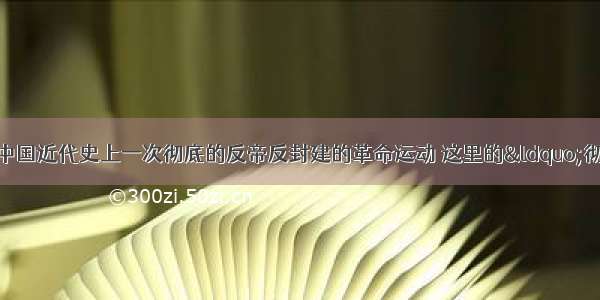 单选题五四运动是中国近代史上一次彻底的反帝反封建的革命运动 这里的“彻底”是指A.