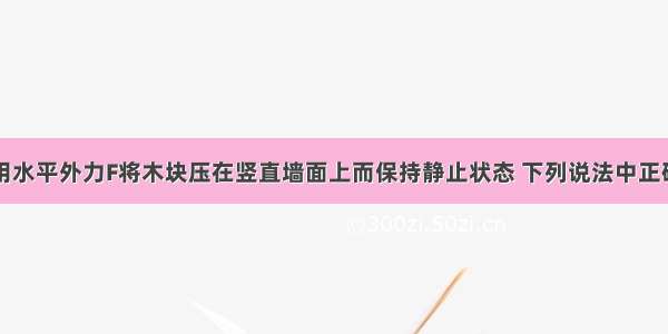 如图所示 用水平外力F将木块压在竖直墙面上而保持静止状态 下列说法中正确的是A.木