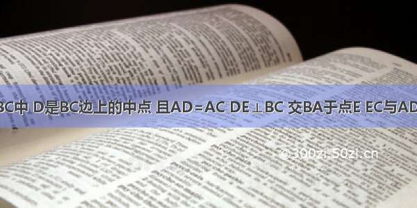 如图 在△ABC中 D是BC边上的中点 且AD=AC DE⊥BC 交BA于点E EC与AD相交于点F．