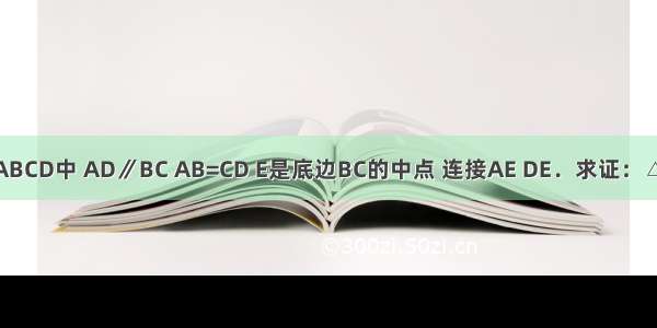 已知：如图 在梯形ABCD中 AD∥BC AB=CD E是底边BC的中点 连接AE DE．求证：△ADE是等腰三角形．