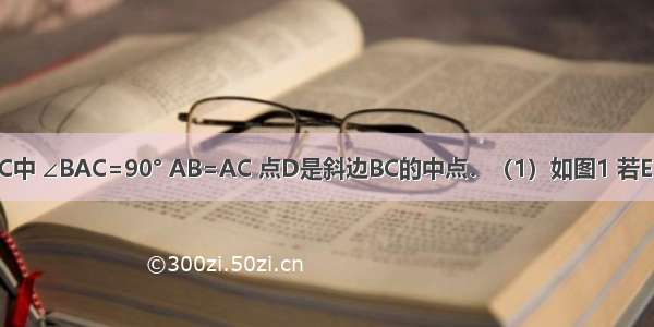 如图：△ABC中 ∠BAC=90° AB=AC 点D是斜边BC的中点．（1）如图1 若E F分别是AB