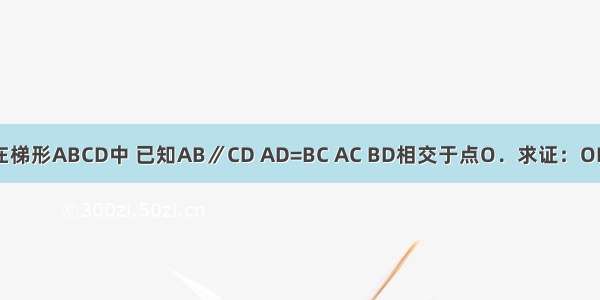 如图 在梯形ABCD中 已知AB∥CD AD=BC AC BD相交于点O．求证：OD=OC．