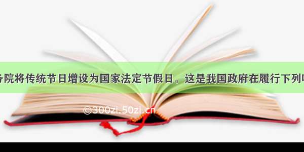 单选题国务院将传统节日增设为国家法定节假日。这是我国政府在履行下列哪项职能A.