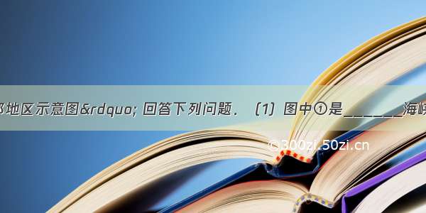 读“亚洲局部地区示意图” 回答下列问题．（1）图中①是______海峡 被西方国家称为