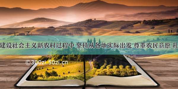 单选题在建设社会主义新农村过程中 坚持从各地实际出发 尊重农民意愿 扎实稳步推