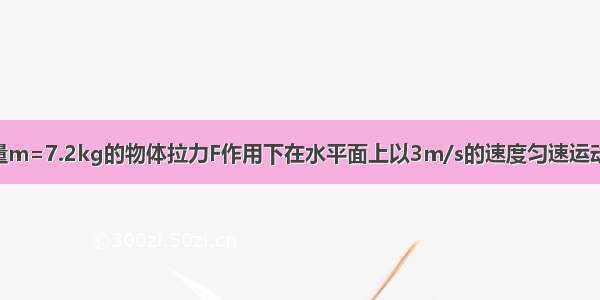 如图所示 质量m=7.2kg的物体拉力F作用下在水平面上以3m/s的速度匀速运动 已知拉力F=