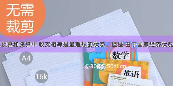 单选题在预算和决算中 收支相等是最理想的状态。但是 由于国家经济状况不断变化