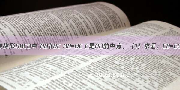 已知如图 等腰梯形ABCD中 AD∥BC AB=DC E是AD的中点．（1）求证：EB=EC；（2）若B