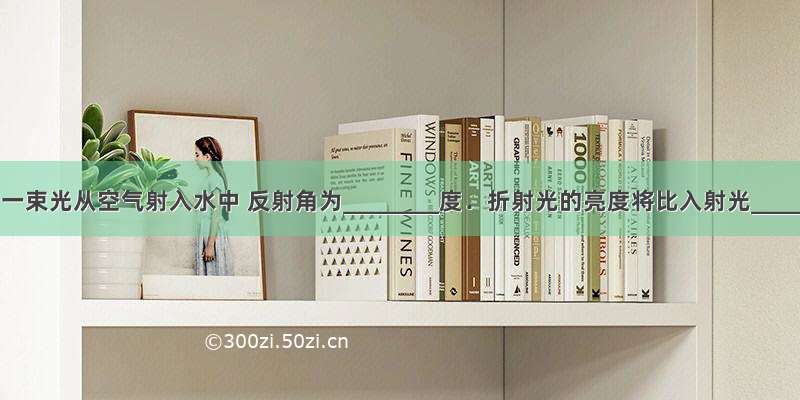 如图所示 一束光从空气射入水中 反射角为________度．折射光的亮度将比入射光________．