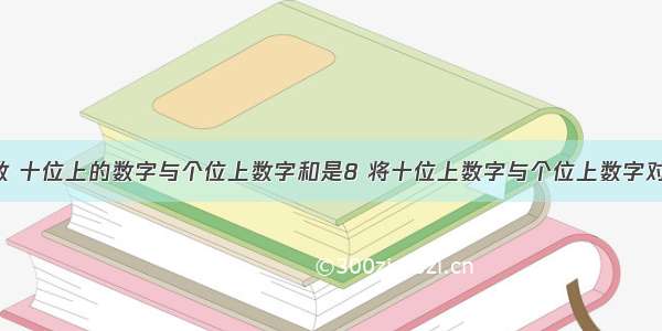 一个两位数 十位上的数字与个位上数字和是8 将十位上数字与个位上数字对调 得到新