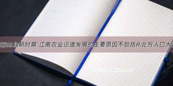 单选题魏晋南北朝时期 江南农业迅速发展的主要原因不包括A.北方人口大量南迁 带