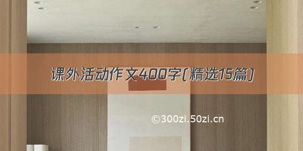 课外活动作文400字(精选15篇)