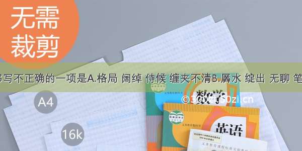 下列词语书写不正确的一项是A.格局 阔绰 侍候 缠夹不清B.羼水 绽出 无聊 笔墨纸砚C.间