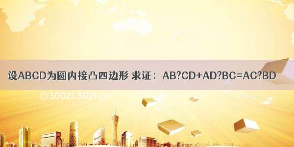 设ABCD为圆内接凸四边形 求证：AB?CD+AD?BC=AC?BD．