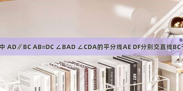 已知：如图 梯形ABCD中 AD∥BC AB=DC ∠BAD ∠CDA的平分线AE DF分别交直线BC于点E F．求证：CE=BF．