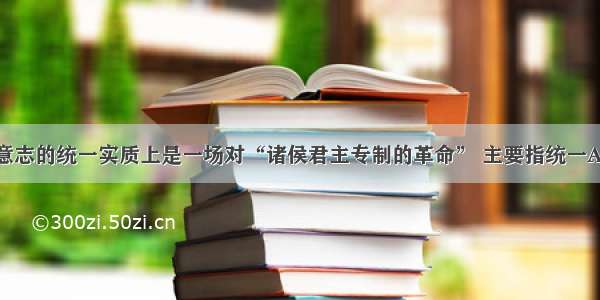 单选题德意志的统一实质上是一场对“诸侯君主专制的革命” 主要指统一A.结束了德