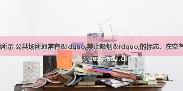 吸烟有害健康 如图所示 公共场所通常有“禁止吸烟”的标志．在空气不流通的房间内有