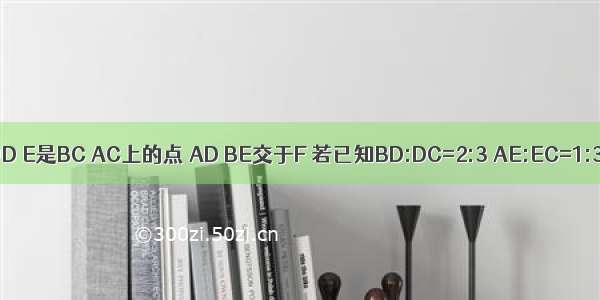 三角形abc中D E是BC AC上的点 AD BE交于F 若已知BD:DC=2:3 AE:EC=1:3 求BF:FE