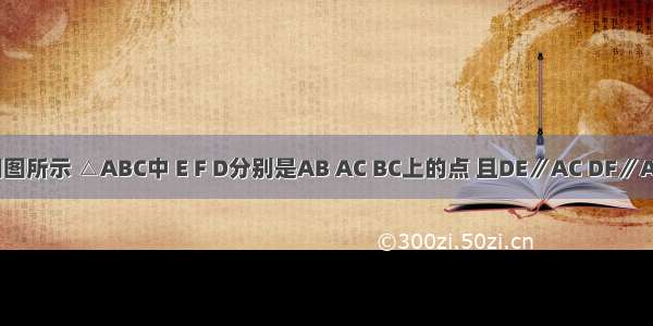 已知：如图所示 △ABC中 E F D分别是AB AC BC上的点 且DE∥AC DF∥AB 要使四