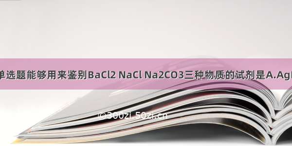 单选题能够用来鉴别BaCl2 NaCl Na2CO3三种物质的试剂是A.AgN