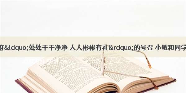 为响应市委 市政府&ldquo;处处干干净净 人人彬彬有礼&rdquo;的号召 小敏和同学们一起到街头巷