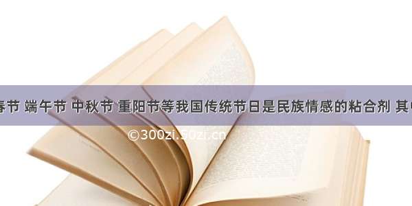 单选题春节 端午节 中秋节 重阳节等我国传统节日是民族情感的粘合剂 其中充盈着