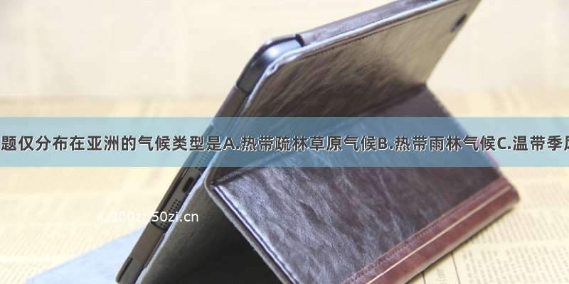 单选题仅分布在亚洲的气候类型是A.热带疏林草原气候B.热带雨林气候C.温带季风