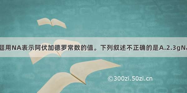 单选题用NA表示阿伏加德罗常数的值。下列叙述不正确的是A.2.3gNa和足