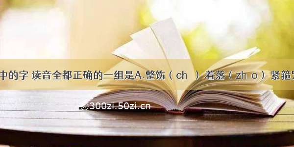下列词语中的字 读音全都正确的一组是A.整饬（chì） 着落（zháo） 紧箍咒（gū） 