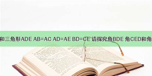 已知三角形ABC和三角形ADE AB=AC AD=AE BD=CE 请探究角BDE 角CED和角DAE度数的数