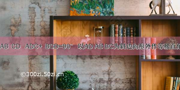 梯形ABCD中AB∥CD ∠ADC+∠BCD=90° 以AD AB BC为斜边向形外作等腰直角三角形 其