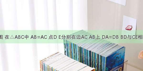 已知：如图 在△ABC中 AB=AC 点D E分别在边AC AB上 DA=DB BD与CE相交于点F ∠