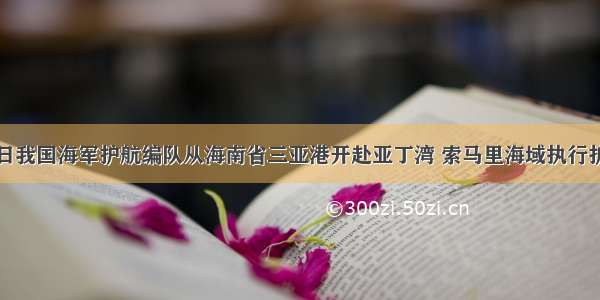 12月26日我国海军护航编队从海南省三亚港开赴亚丁湾 索马里海域执行护航任务．