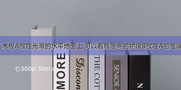 如图所示 长木板A放在光滑的水平地面上 可以看成质点的物块B放在A的左端 已知若B以