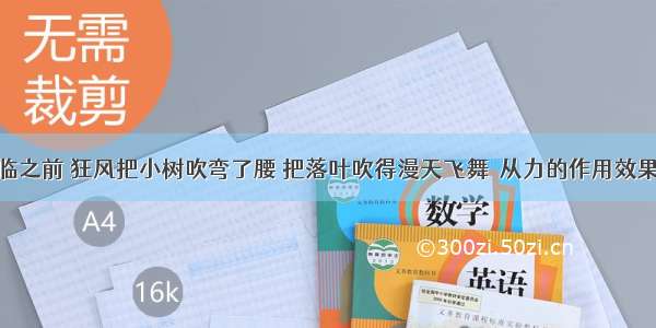 暴风雨来临之前 狂风把小树吹弯了腰 把落叶吹得漫天飞舞．从力的作用效果分析 风力