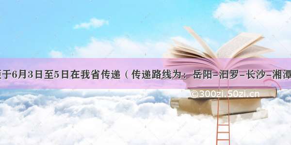 奥运火炬于6月3日至5日在我省传递（传递路线为：岳阳-汩罗-长沙-湘潭-韶山）．