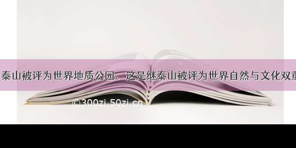 单选题9月泰山被评为世界地质公园。这是继泰山被评为世界自然与文化双重遗产之后