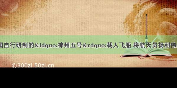 10月15日 我国自行研制的&ldquo;神州五号&rdquo;载人飞船 将航天员杨利伟顺利送上太空 