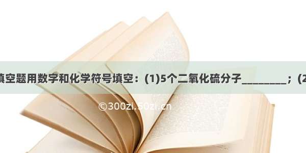 填空题用数字和化学符号填空：(1)5个二氧化硫分子________；(2)