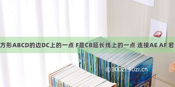 如图 E是正方形ABCD的边DC上的一点 F是CB延长线上的一点 连接AE AF 若BC=BF+CE 