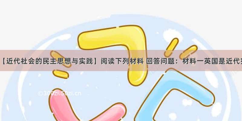 解答题【近代社会的民主思想与实践】阅读下列材料 回答问题：材料一英国是近代宪法