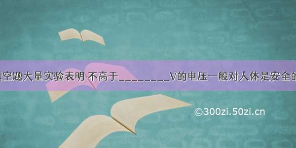 填空题大量实验表明 不高于________V的电压一般对人体是安全的．