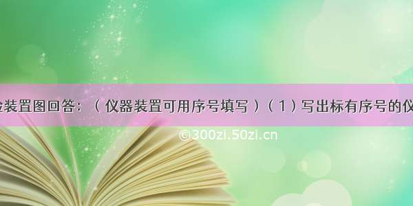 根据如图实验装置图回答：（仪器装置可用序号填写）（1）写出标有序号的仪器名称：①_