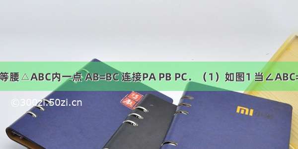如图 P是等腰△ABC内一点 AB=BC 连接PA PB PC．（1）如图1 当∠ABC=90°时 将