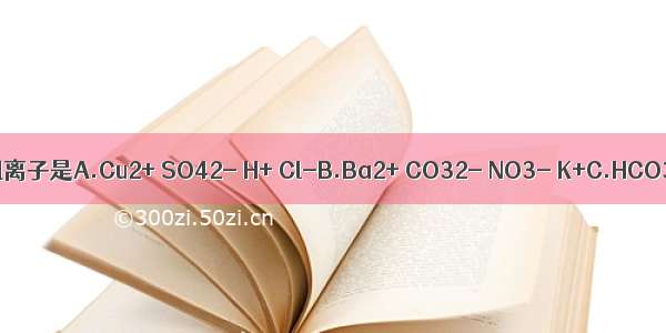 某无色溶液中能大量共存的一组离子是A.Cu2+ SO42- H+ Cl-B.Ba2+ CO32- NO3- K+C.HCO3- Na+ Mg2+ H+D.Cl- NO